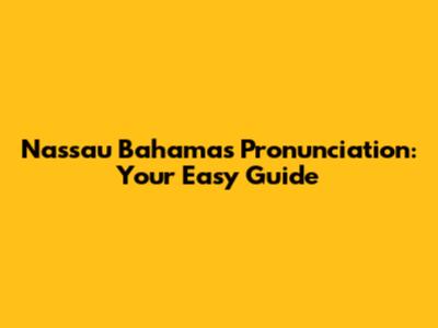 Nassau Bahamas Pronunciation: Your Easy Guide