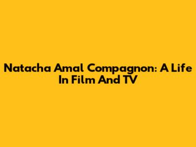 Natacha Amal Compagnon: A Life In Film And TV