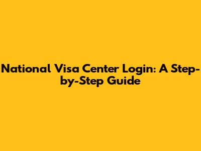 National Visa Center Login: A Step-by-Step Guide