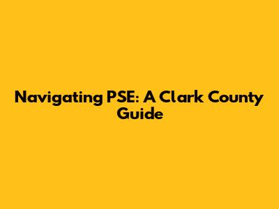 Navigating PSE: A Clark County Guide