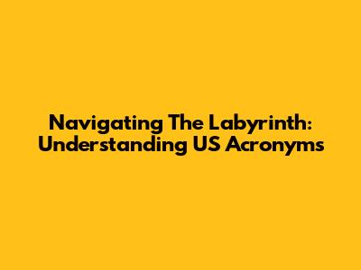 Navigating The Labyrinth: Understanding US Acronyms