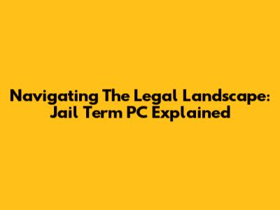 Navigating The Legal Landscape: Jail Term PC Explained