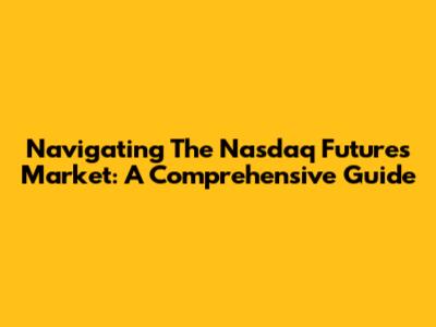 Navigating The Nasdaq Futures Market: A Comprehensive Guide