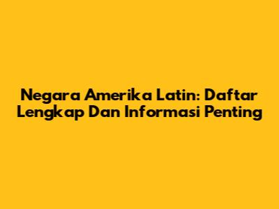 Negara Amerika Latin: Daftar Lengkap Dan Informasi Penting