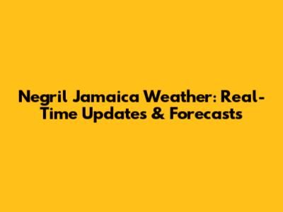 Negril Jamaica Weather: Real-Time Updates & Forecasts