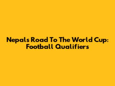 Nepal's Road To The World Cup: Football Qualifiers