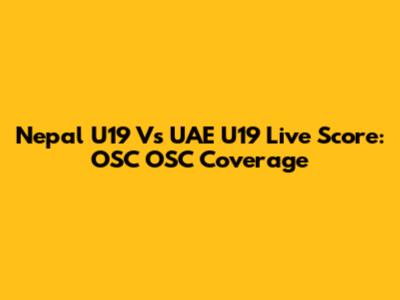 Nepal U19 Vs UAE U19 Live Score: OSC OSC Coverage