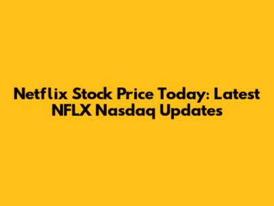 Netflix Stock Price Today: Latest NFLX Nasdaq Updates