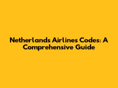 Netherlands Airlines Codes: A Comprehensive Guide