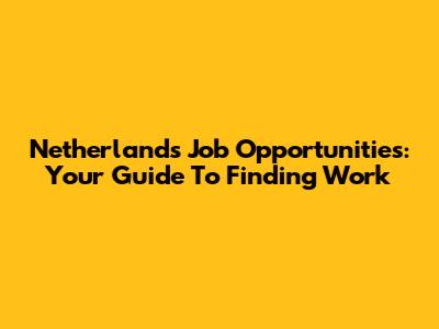 Netherlands Job Opportunities: Your Guide To Finding Work