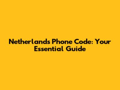 Netherlands Phone Code: Your Essential Guide