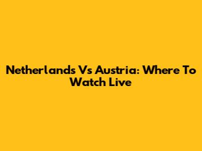 Netherlands Vs Austria: Where To Watch Live