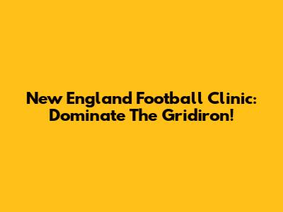 New England Football Clinic: Dominate The Gridiron!