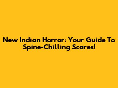 New Indian Horror: Your Guide To Spine-Chilling Scares!