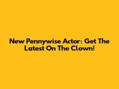 New Pennywise Actor: Get The Latest On The Clown!