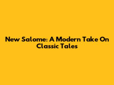 New Salome: A Modern Take On Classic Tales