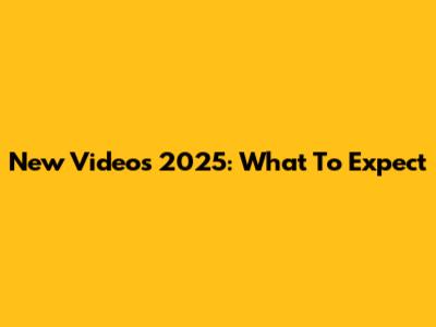 New Videos 2025: What To Expect