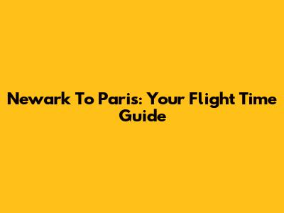 Newark To Paris: Your Flight Time Guide
