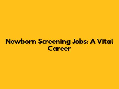 Newborn Screening Jobs: A Vital Career