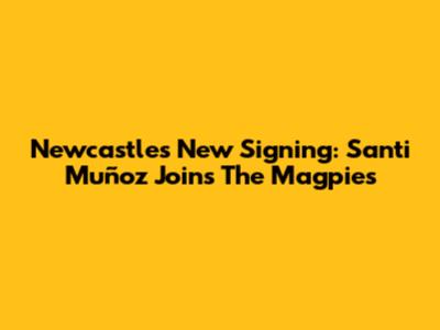 Newcastle's New Signing: Santi Muñoz Joins The Magpies