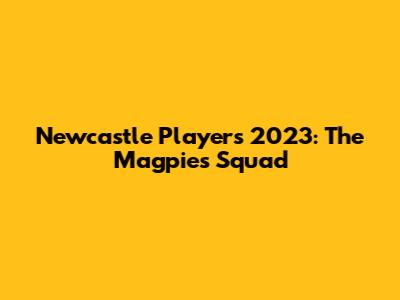 Newcastle Players 2023: The Magpies' Squad