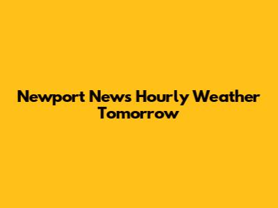 Newport News Hourly Weather Tomorrow