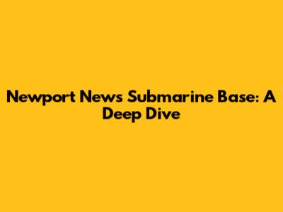 Newport News Submarine Base: A Deep Dive