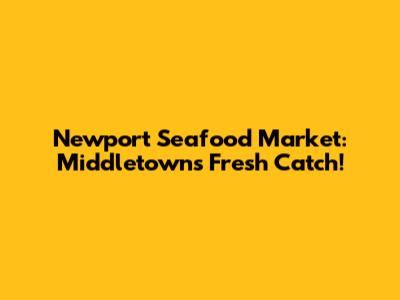 Newport Seafood Market: Middletown's Fresh Catch!
