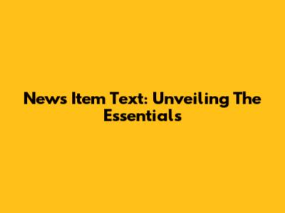 News Item Text: Unveiling The Essentials