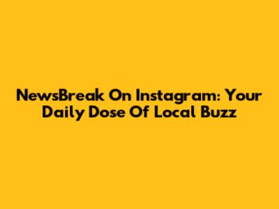 NewsBreak On Instagram: Your Daily Dose Of Local Buzz