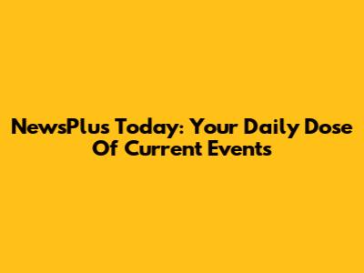 NewsPlus Today: Your Daily Dose Of Current Events