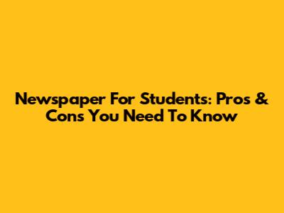Newspaper For Students: Pros & Cons You Need To Know