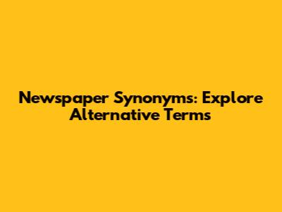 Newspaper Synonyms: Explore Alternative Terms