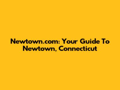 Newtown.com: Your Guide To Newtown, Connecticut