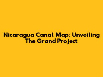 Nicaragua Canal Map: Unveiling The Grand Project