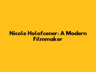 Nicole Holofcener: A Modern Filmmaker