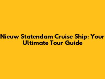 Nieuw Statendam Cruise Ship: Your Ultimate Tour Guide