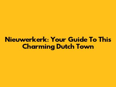 Nieuwerkerk: Your Guide To This Charming Dutch Town