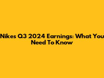Nike's Q3 2024 Earnings: What You Need To Know