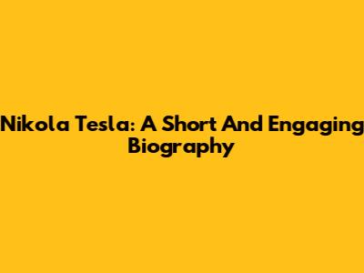 Nikola Tesla: A Short And Engaging Biography