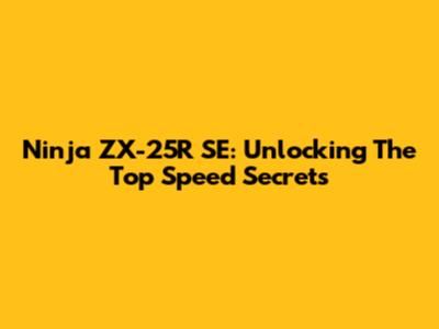Ninja ZX-25R SE: Unlocking The Top Speed Secrets