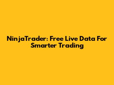 NinjaTrader: Free Live Data For Smarter Trading