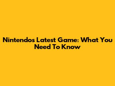 Nintendo's Latest Game: What You Need To Know