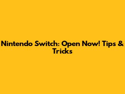 Nintendo Switch: Open Now! Tips & Tricks