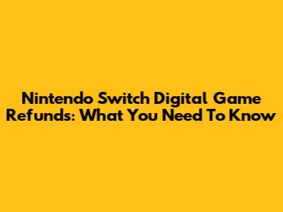Nintendo Switch Digital Game Refunds: What You Need To Know