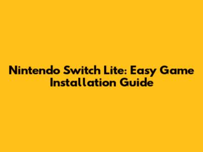 Nintendo Switch Lite: Easy Game Installation Guide