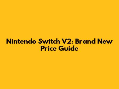 Nintendo Switch V2: Brand New Price Guide
