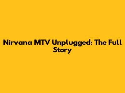 Nirvana MTV Unplugged: The Full Story