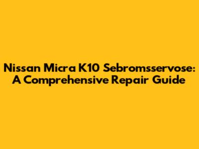 Nissan Micra K10 Sebromsservose: A Comprehensive Repair Guide
