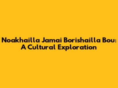 Noakhailla Jamai Borishailla Bou: A Cultural Exploration